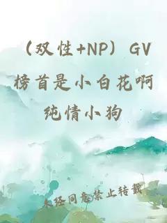 （双性+NP）GV榜首是小白花啊