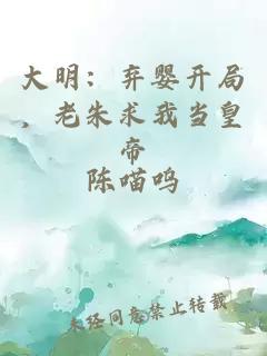 大明：弃婴开局，老朱求我当皇帝