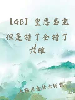 【GB】皇恩盛宠但是错了全错了！