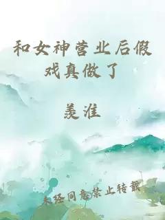 和女神营业后假戏真做了