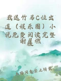 我送竹马C位出道（娱乐圈）小说免费阅读完整版