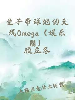 生子带球跑的天残Omega（娱乐圈）